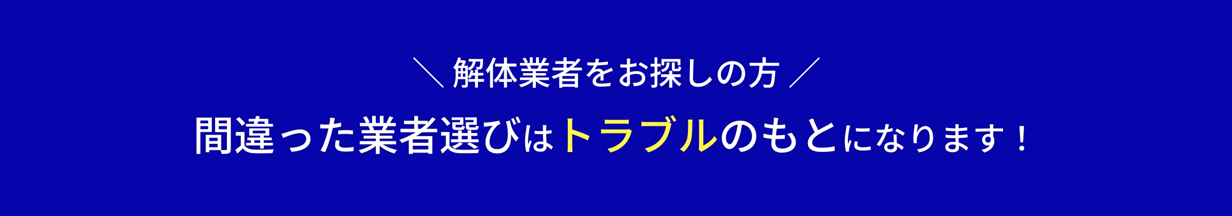 ＼ 解体業者をお探しの方 ／間違った業者選びはトラブルのもとになります！